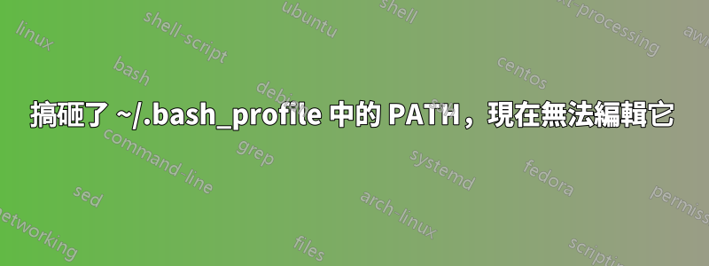 搞砸了 ~/.bash_profile 中的 PATH，現在無法編輯它