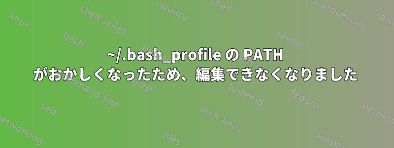 ~/.bash_profile の PATH がおかしくなったため、編集できなくなりました