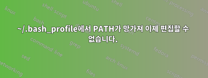 ~/.bash_profile에서 PATH가 망가져 이제 편집할 수 없습니다.
