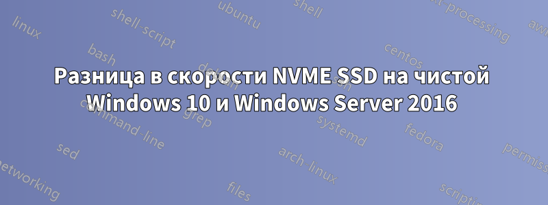 Разница в скорости NVME SSD на чистой Windows 10 и Windows Server 2016