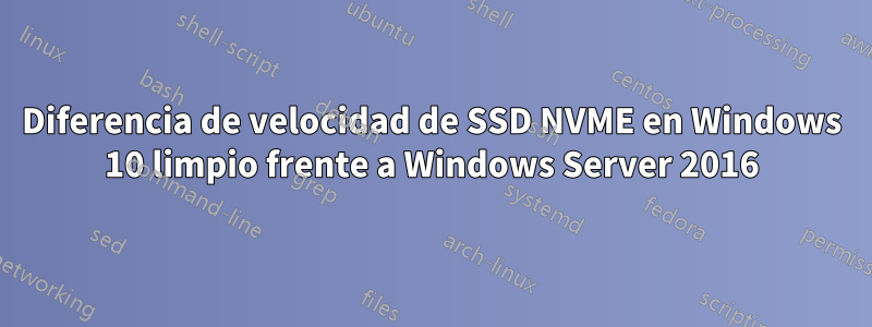 Diferencia de velocidad de SSD NVME en Windows 10 limpio frente a Windows Server 2016