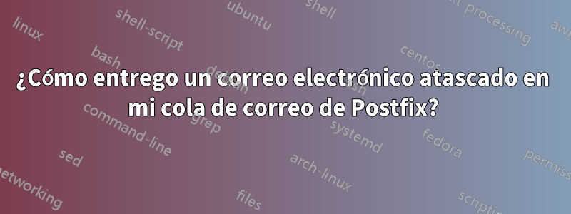 ¿Cómo entrego un correo electrónico atascado en mi cola de correo de Postfix?