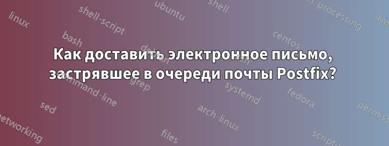 Как доставить электронное письмо, застрявшее в очереди почты Postfix?