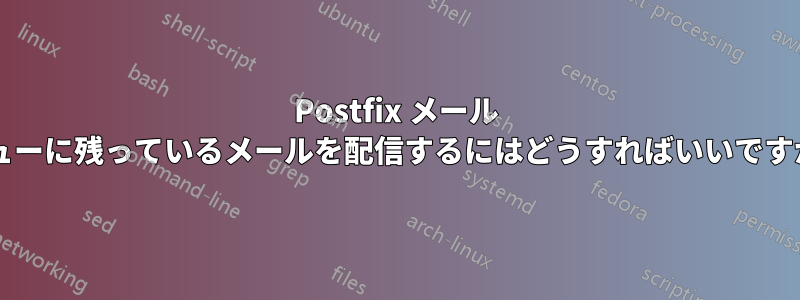 Postfix メール キューに残っているメールを配信するにはどうすればいいですか?