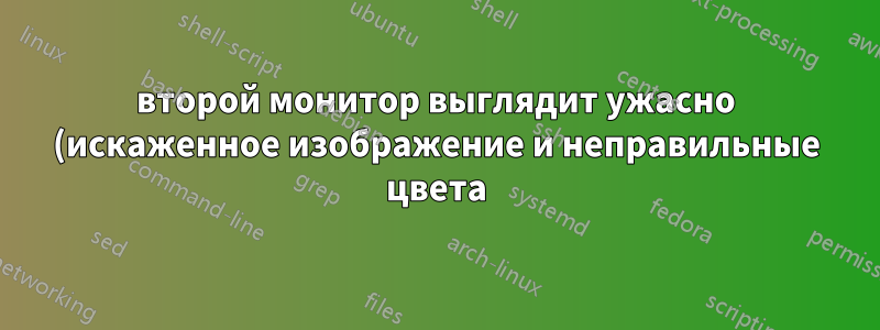 второй монитор выглядит ужасно (искаженное изображение и неправильные цвета).