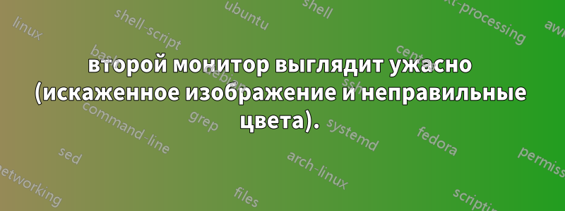 второй монитор выглядит ужасно (искаженное изображение и неправильные цвета).