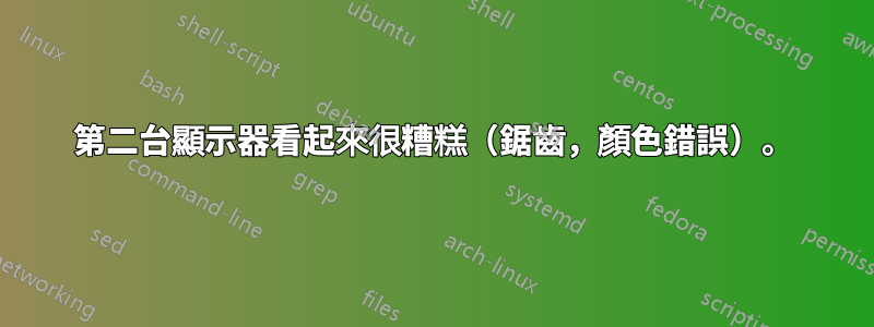 第二台顯示器看起來很糟糕（鋸齒，顏色錯誤）。