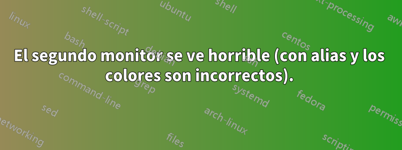 El segundo monitor se ve horrible (con alias y los colores son incorrectos).