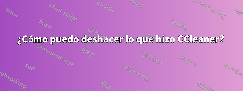 ¿Cómo puedo deshacer lo que hizo CCleaner?