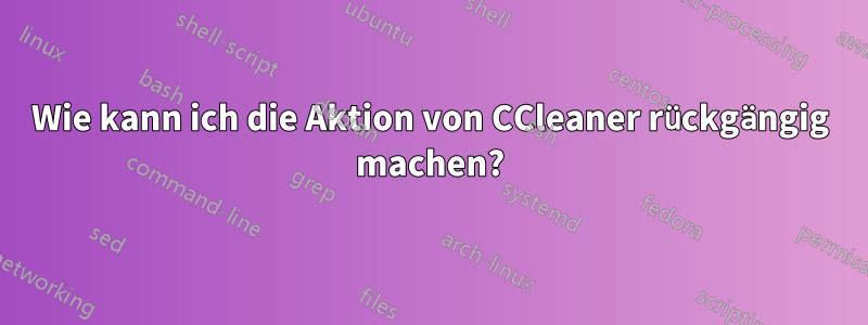 Wie kann ich die Aktion von CCleaner rückgängig machen?