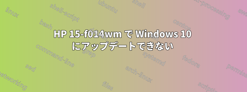 HP 15-f014wm で Windows 10 にアップデートできない