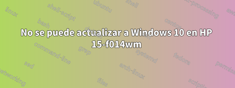 No se puede actualizar a Windows 10 en HP 15-f014wm