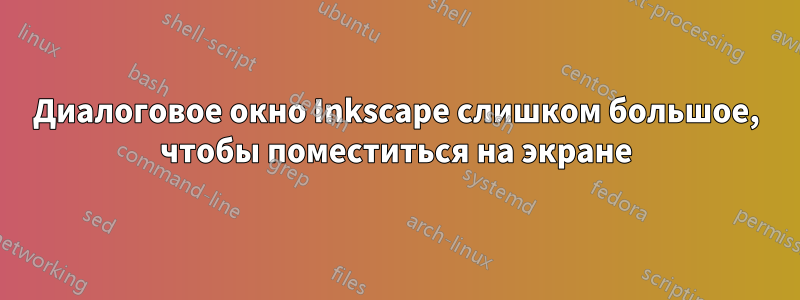 Диалоговое окно Inkscape слишком большое, чтобы поместиться на экране