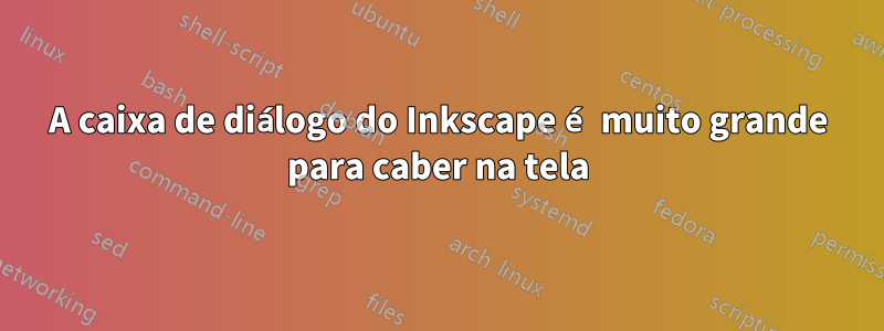 A caixa de diálogo do Inkscape é muito grande para caber na tela