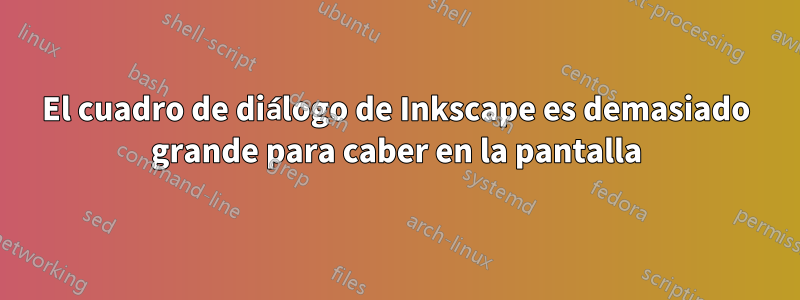 El cuadro de diálogo de Inkscape es demasiado grande para caber en la pantalla