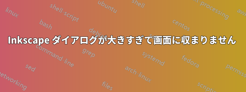 Inkscape ダイアログが大きすぎて画面に収まりません