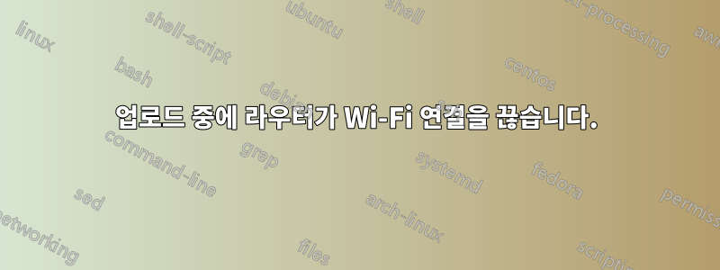 업로드 중에 라우터가 Wi-Fi 연결을 끊습니다.