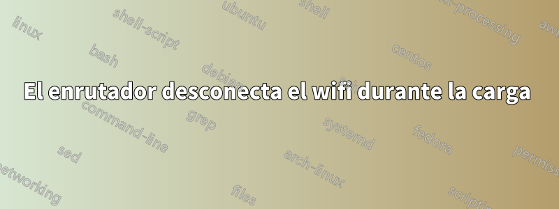 El enrutador desconecta el wifi durante la carga