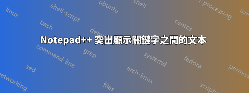 Notepad++ 突出顯示關鍵字之間的文本