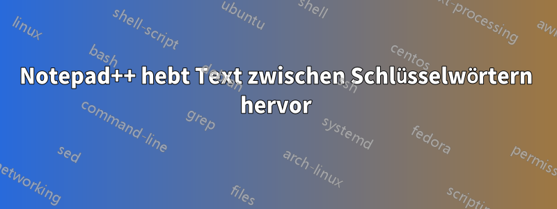 Notepad++ hebt Text zwischen Schlüsselwörtern hervor