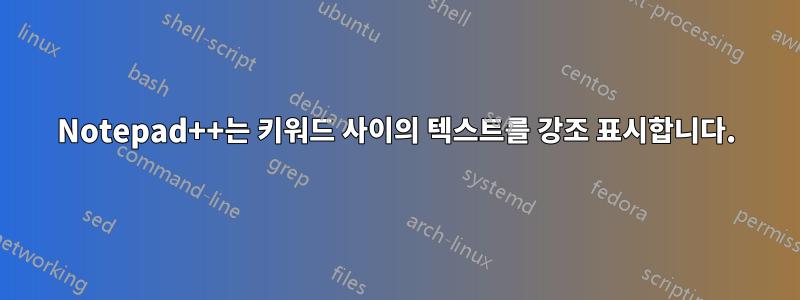 Notepad++는 키워드 사이의 텍스트를 강조 표시합니다.