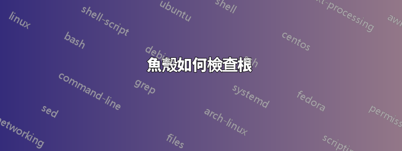 魚殼如何檢查根