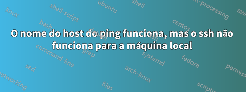 O nome do host do ping funciona, mas o ssh não funciona para a máquina local