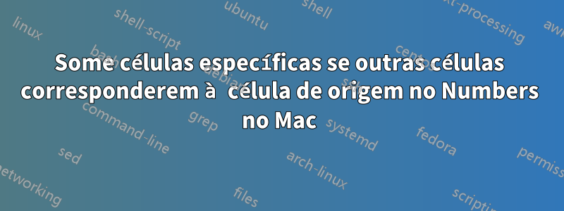 Some células específicas se outras células corresponderem à célula de origem no Numbers no Mac