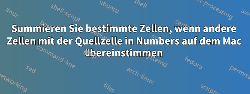 Summieren Sie bestimmte Zellen, wenn andere Zellen mit der Quellzelle in Numbers auf dem Mac übereinstimmen