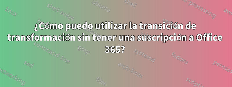 ¿Cómo puedo utilizar la transición de transformación sin tener una suscripción a Office 365?