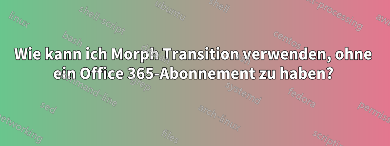 Wie kann ich Morph Transition verwenden, ohne ein Office 365-Abonnement zu haben?
