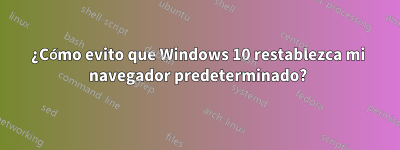 ¿Cómo evito que Windows 10 restablezca mi navegador predeterminado?