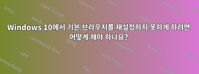 Windows 10에서 기본 브라우저를 재설정하지 못하게 하려면 어떻게 해야 하나요?