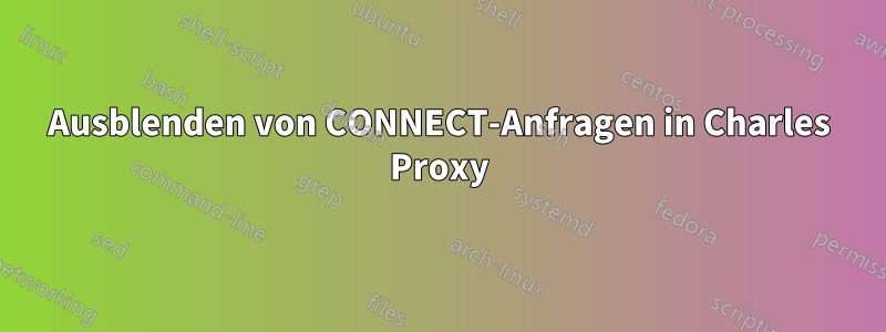 Ausblenden von CONNECT-Anfragen in Charles Proxy