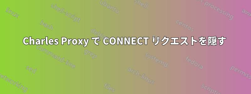 Charles Proxy で CONNECT リクエストを隠す