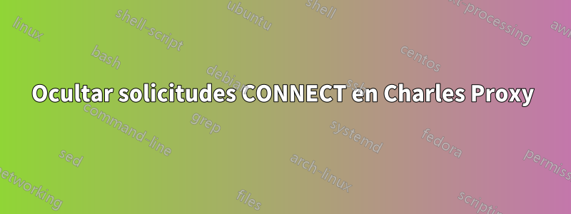 Ocultar solicitudes CONNECT en Charles Proxy