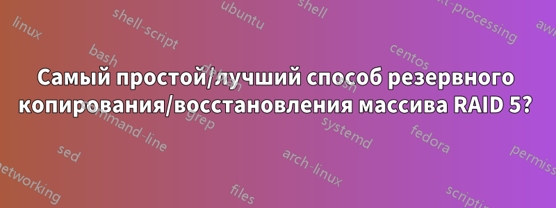 Самый простой/лучший способ резервного копирования/восстановления массива RAID 5?