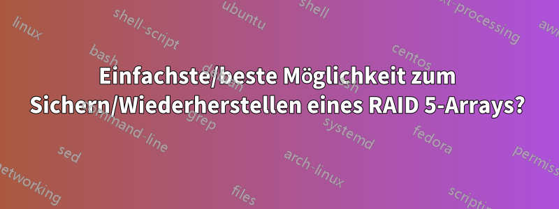 Einfachste/beste Möglichkeit zum Sichern/Wiederherstellen eines RAID 5-Arrays?