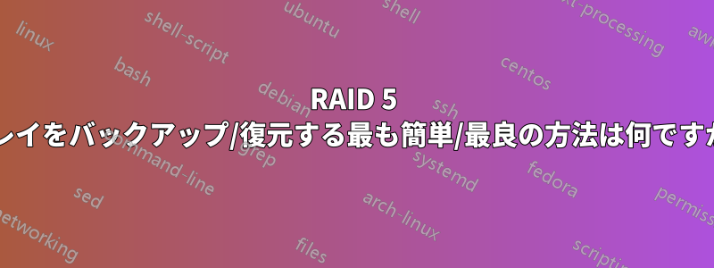 RAID 5 アレイをバックアップ/復元する最も簡単/最良の方法は何ですか?