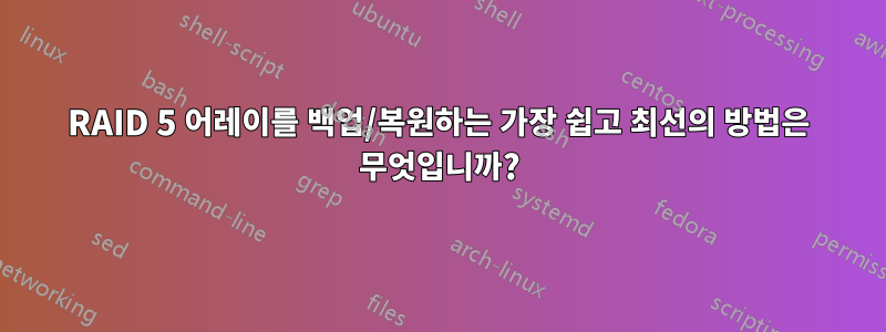 RAID 5 어레이를 백업/복원하는 가장 쉽고 최선의 방법은 무엇입니까?