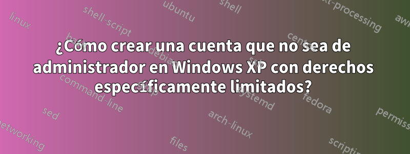 ¿Cómo crear una cuenta que no sea de administrador en Windows XP con derechos específicamente limitados?