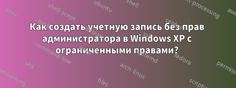 Как создать учетную запись без прав администратора в Windows XP с ограниченными правами?