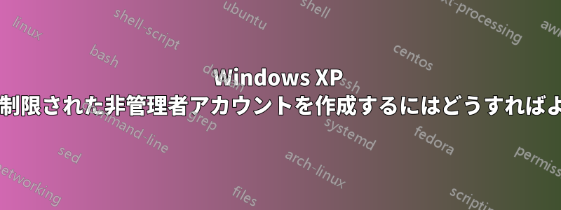 Windows XP で権限が特別に制限された非管理者アカウントを作成するにはどうすればよいでしょうか?