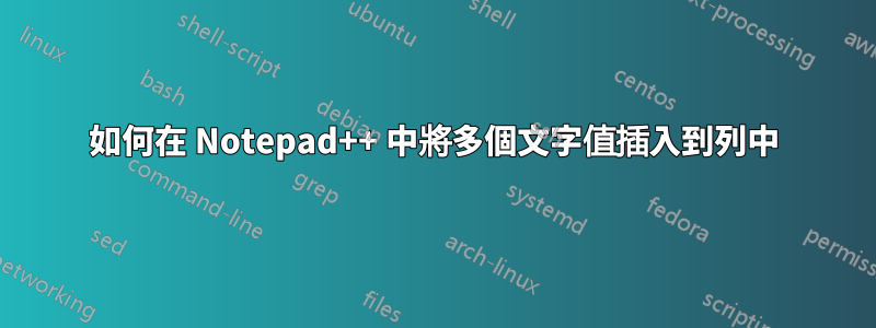 如何在 Notepad++ 中將多個文字值插入到列中