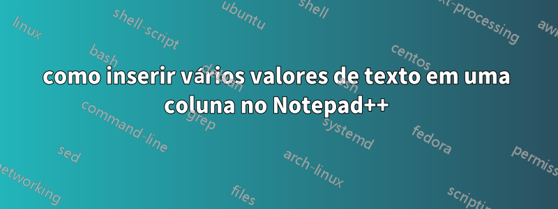 como inserir vários valores de texto em uma coluna no Notepad++