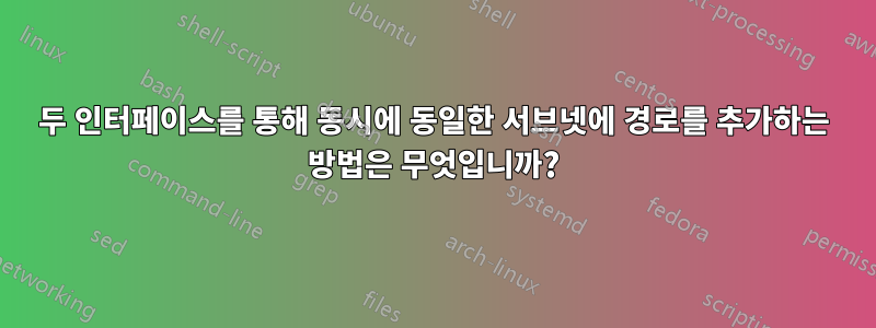 두 인터페이스를 통해 동시에 동일한 서브넷에 경로를 추가하는 방법은 무엇입니까?