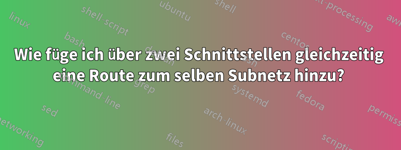 Wie füge ich über zwei Schnittstellen gleichzeitig eine Route zum selben Subnetz hinzu?