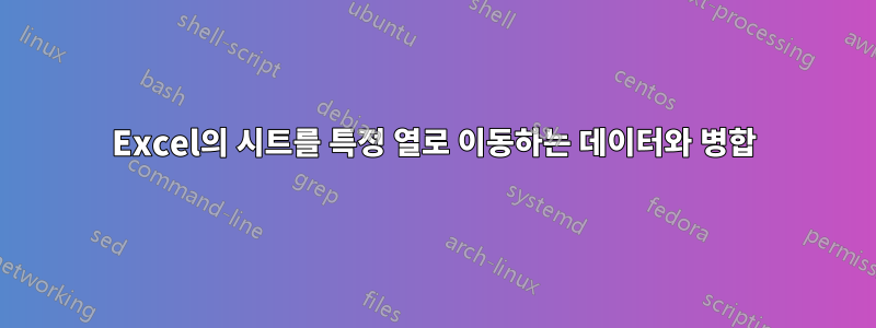 Excel의 시트를 특정 열로 이동하는 데이터와 병합