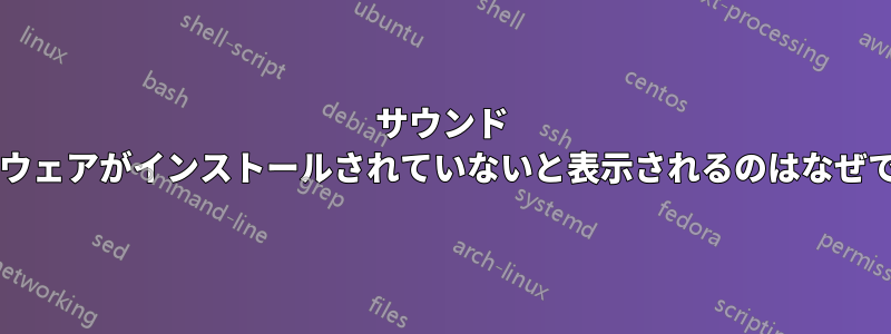 サウンド ハードウェアがインストールされていないと表示されるのはなぜですか?