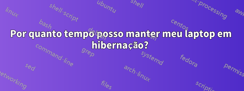 Por quanto tempo posso manter meu laptop em hibernação? 